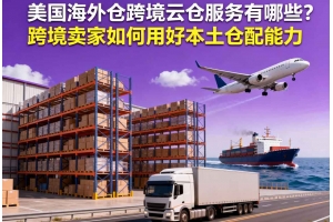 美國海外倉跨境云倉服務有哪些？跨境賣家如何用好本土倉配能力