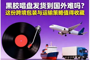 黑膠唱盤發(fā)貨到國(guó)外難嗎？這份跨境包裝與運(yùn)輸策略值得收藏