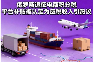 俄羅斯追征電商積分稅 平臺(tái)補(bǔ)貼被認(rèn)定為應(yīng)稅收入引熱議
