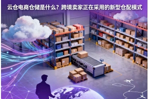云倉電商倉儲是什么？跨境賣家正在采用的新型倉配模式