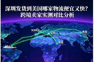 深圳發(fā)貨到美國(guó)哪家物流便宜又快？跨境賣家實(shí)測(cè)對(duì)比分析