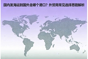 國(guó)內(nèi)發(fā)海運(yùn)到國(guó)外走哪個(gè)港口？外貿(mào)商常見選擇思路解析
