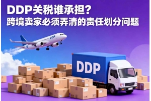 DDP關稅誰承擔？跨境賣家必須弄清的責任劃分問題