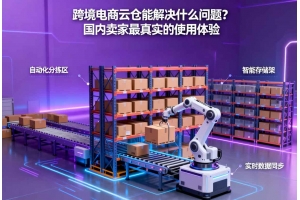 跨境電商云倉能解決什么問題？國內(nèi)賣家最真實的使用體驗