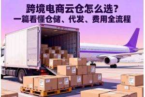 跨境電商云倉怎么選？一篇看懂倉儲、代發(fā)、費用全流程