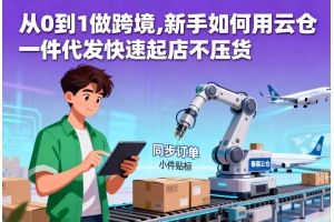 從0到1做跨境,新手如何用云倉一件代發(fā)快速起店不壓貨