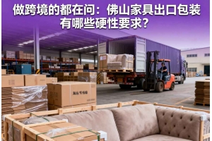 做跨境的都在問：佛山家具出口包裝有哪些硬性要求？