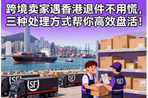 跨境賣家遇香港退件不用慌，三種處理方式幫你高效盤活！