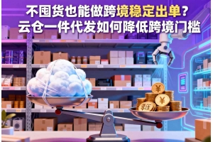 不囤貨也能做跨境穩定出單？云倉一件代發如何降低跨境門檻