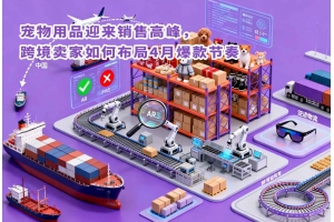 寵物用品迎來銷售高峰，跨境賣家如何布局4月爆款節(jié)奏