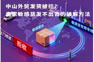 中山外貿(mào)發(fā)貨被攔？賣(mài)家敏感貨發(fā)不出去的破解方法