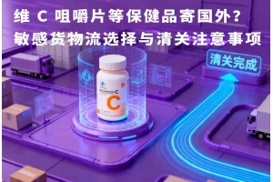 維 C 咀嚼片等保健品寄國外？敏感貨物流選擇與清關(guān)注意事項