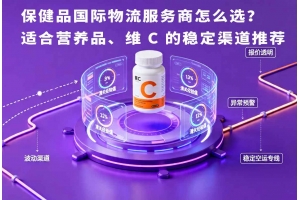 保健品國際物流服務(wù)商怎么選？適合營養(yǎng)品、維 C 的穩(wěn)定渠道推薦