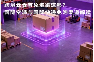 跨境云倉有免泡渠道嗎？國際空派與國際快遞免泡渠道解讀