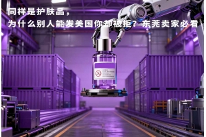 同樣是護膚品，為什么別人能發(fā)美國你卻被拒？東莞賣家必看
