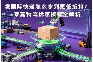發(fā)國際快遞怎么拿到更低折扣？泰嘉物流優(yōu)惠模式全解析
