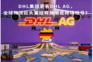 DHL集團更名DHL AG，全球物流巨頭重組釋放哪些跨境信號？