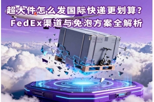 超大件怎么發(fā)國際快遞更劃算？FedEx渠道與免泡方案全解析