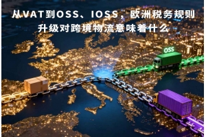 從VAT到OSS、IOSS，歐洲稅務(wù)規(guī)則升級對跨境物流意味著什么