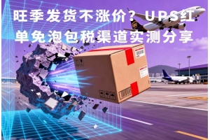 旺季發(fā)貨不漲價(jià)？UPS紅單免泡包稅渠道實(shí)測(cè)分享
