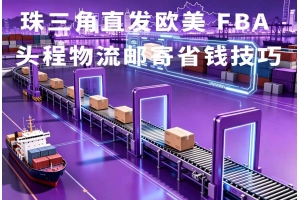 珠三角直發(fā)歐美 FBA 頭程物流郵寄省錢技巧