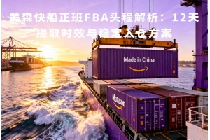 美森快船正班FBA頭程解析：12天提取時(shí)效與穩(wěn)定入倉(cāng)方案