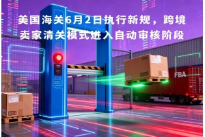 美國海關(guān)6月2日執(zhí)行新規(guī)，跨境賣家清關(guān)模式進入自動審核階段