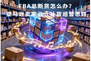 FBA總斷貨怎么辦？亞馬遜賣家云倉補貨運營思路