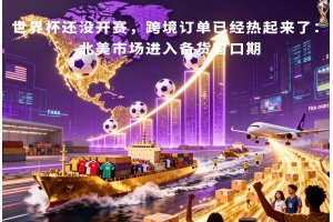 世界杯還沒開賽，跨境訂單已經熱起來了：北美市場進入備貨窗口期