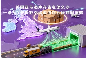 英國(guó)亞馬遜庫(kù)存告急怎么辦 一條5-7天提取空派渠道正在被頻繁搜索
