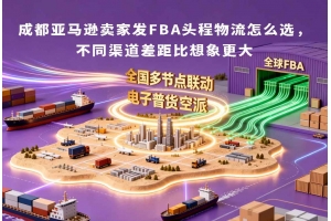 成都亞馬遜賣家發FBA頭程物流怎么選，不同渠道差距比想象更大