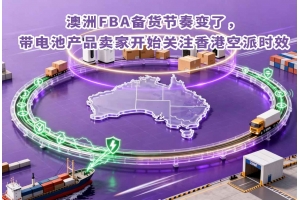 澳洲FBA備貨節(jié)奏變了，帶電池產(chǎn)品賣家開(kāi)始關(guān)注香港空派時(shí)效