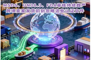 MSDS、UN38.3、FDA審核持續趨嚴 跨境賣家發貨前別忽略這些認證文件