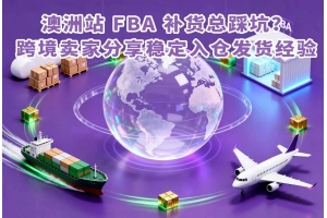 澳洲站 FBA 補貨總踩坑？跨境賣家分享穩定入倉發貨經驗
