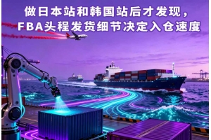 做日本站和韓國站后才發現，FBA頭程發貨細節決定入倉速度