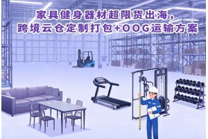 家具健身器材超限貨出海,跨境云倉定制打包+OOG運(yùn)輸方案