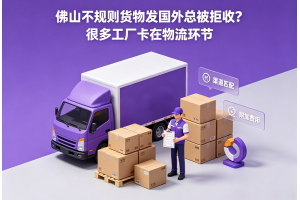 佛山不規則貨物發國外總被拒收？很多工廠卡在物流環節