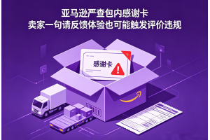 亞馬遜嚴查包內感謝卡賣家一句請反饋體驗也可能觸發評價違規