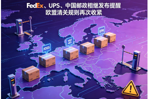 FedEx、UPS、中國郵政相繼發布提醒歐盟清關規則再次收緊