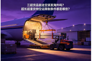 三超貨品能走空派發(fā)海外嗎？超長(zhǎng)超重貨物空運(yùn)限制條件都是哪些？