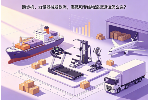 跑步機(jī)、力量器械發(fā)歐洲，海派和專線物流渠道該怎么選？