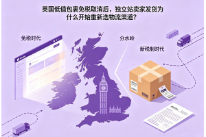 英國低值包裹免稅取消后，獨立站賣家發貨為什么開始重新選物流渠道？