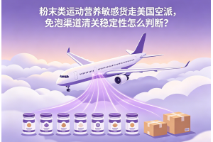 粉末類運(yùn)動(dòng)營(yíng)養(yǎng)敏感貨走美國(guó)空派，免泡渠道清關(guān)穩(wěn)定性怎么判斷？