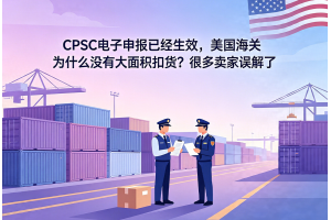 CPSC電子申報已經(jīng)生效，美國海關為什么沒有大面積扣貨？很多賣家誤解了