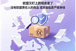 歐盟又盯上跨境賣家了沒有歐盟責任人的商品或將面臨更嚴格審核