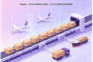 Shopify、TikTok訂單賣向不同國家，為什么云倉建議拆分發貨渠道？