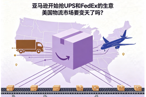 亞馬遜開始搶UPS和FedEx的生意美國物流市場要變天了嗎？