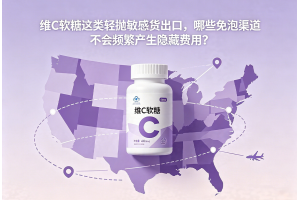 維C軟糖這類輕拋敏感貨出口，哪些免泡渠道不會(huì)頻繁產(chǎn)生隱藏費(fèi)用？
