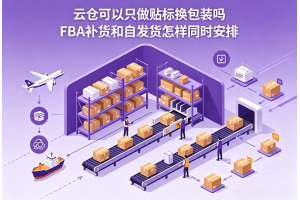 云倉可以只做貼標換包裝嗎FBA補貨和自發貨怎樣同時安排