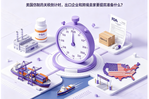 美國仿制藥關(guān)稅倒計(jì)時(shí)，出口企業(yè)和跨境賣家要提前準(zhǔn)備什么？